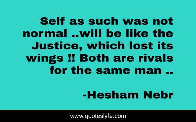 Self as such was not normal ..will be like the Justice, which lost its wings !! Both are rivals for the same man ..