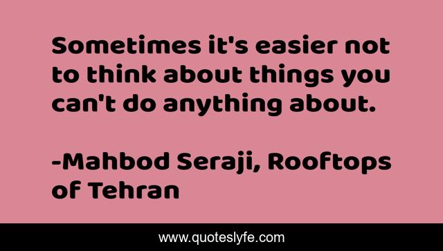 Sometimes it's easier not to think about things you can't do anything about.