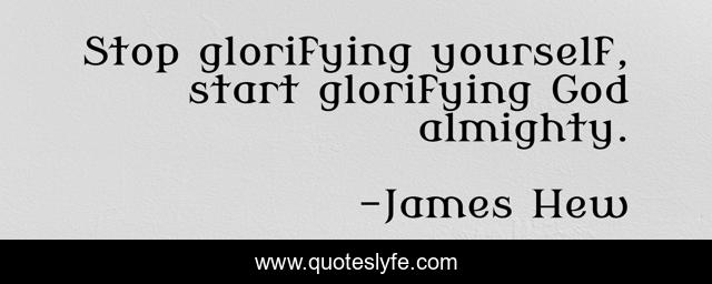 Stop glorifying yourself, start glorifying God almighty.