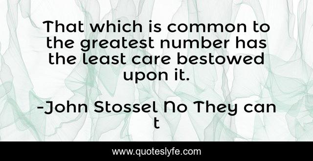 That which is common to the greatest number has the least care bestowed upon it.