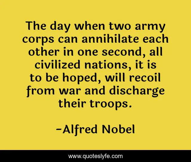 The day when two army corps can annihilate each other in one second, all civilized nations, it is to be hoped, will recoil from war and discharge their troops.