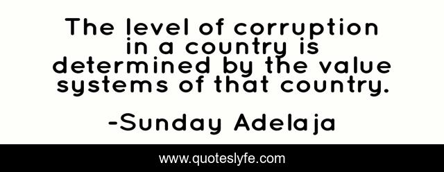 The level of corruption in a country is determined by the value systems of that country.