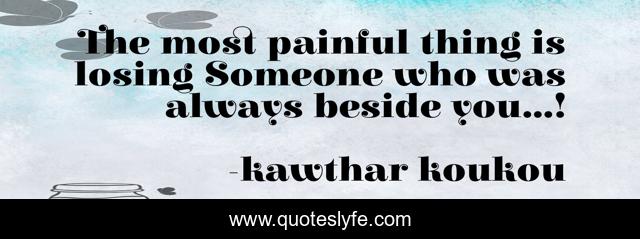 The most painful thing is losing Someone who was always beside you...!