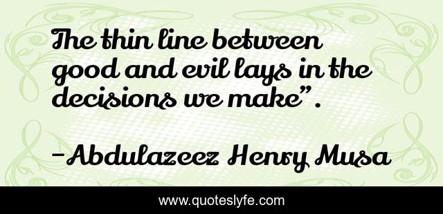 The thin line between good and evil lays in the decisions we make”.