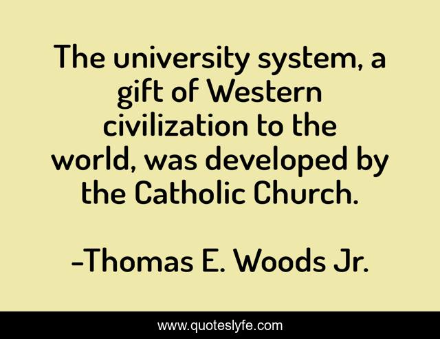 The university system, a gift of Western civilization to the world, was developed by the Catholic Church.