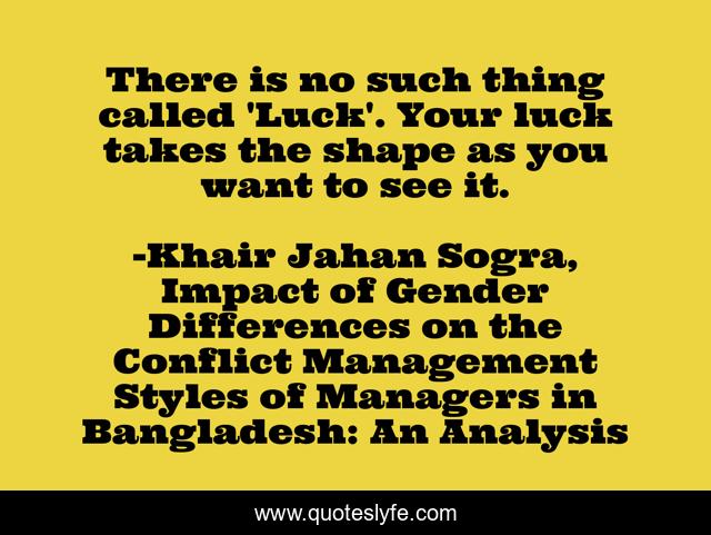 There is no such thing called 'Luck'. Your luck takes the shape as you want to see it.