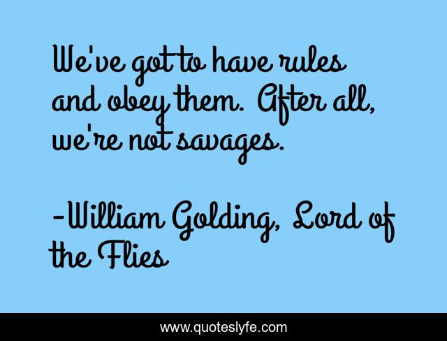 We've got to have rules and obey them. After all, we're not savages.