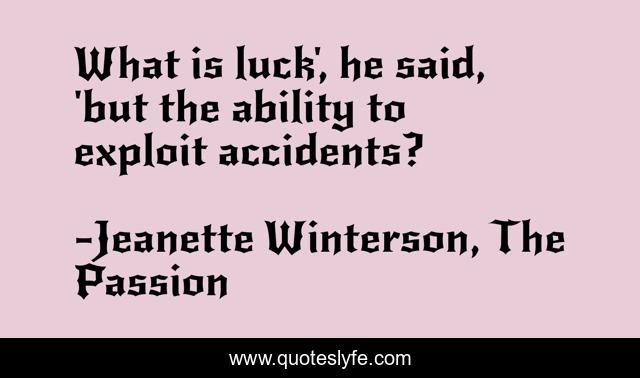 What is luck', he said, 'but the ability to exploit accidents?