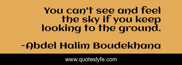 You can't see and feel the sky if you keep looking to the ground.