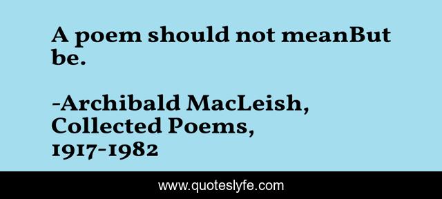 A poem should not meanBut be.