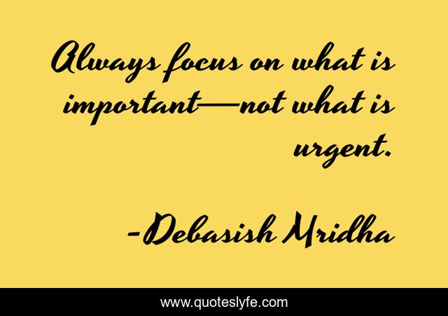 Always focus on what is important—not what is urgent.