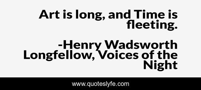 Art is long, and Time is fleeting.