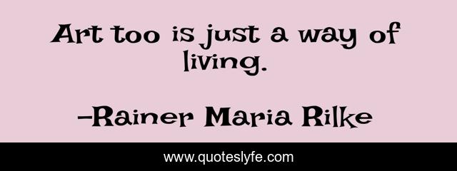 Art too is just a way of living.