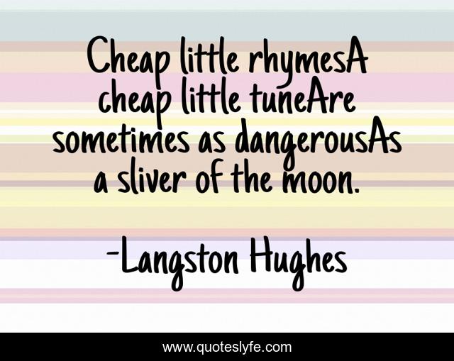 Cheap little rhymesA cheap little tuneAre sometimes as dangerousAs a sliver of the moon.