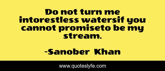 Do not turn me intorestless watersif you cannot promiseto be my stream.