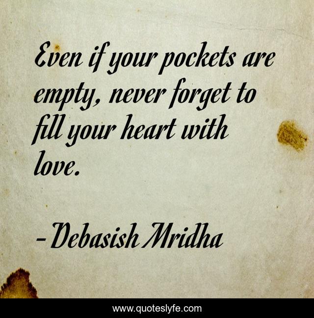 Even if your pockets are empty, never forget to fill your heart with love.