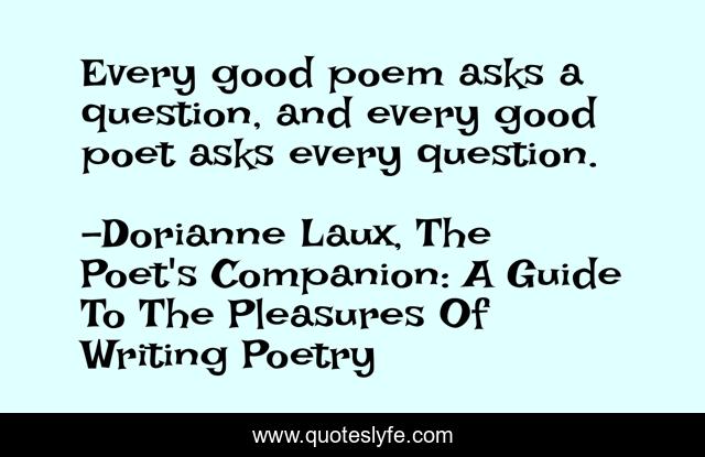 Every good poem asks a question, and every good poet asks every question.