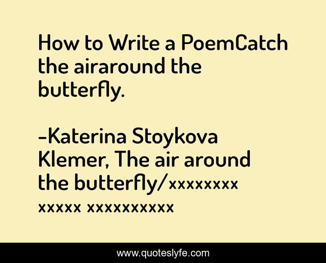How to Write a PoemCatch the airaround the butterfly.