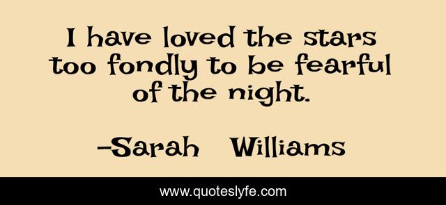 I have loved the stars too fondly to be fearful of the night.