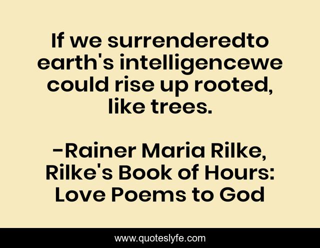 If we surrenderedto earth's intelligencewe could rise up rooted, like trees.