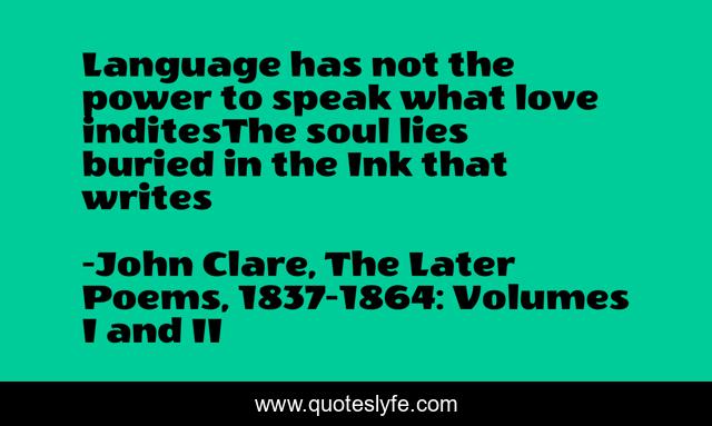 Language has not the power to speak what love inditesThe soul lies buried in the Ink that writes