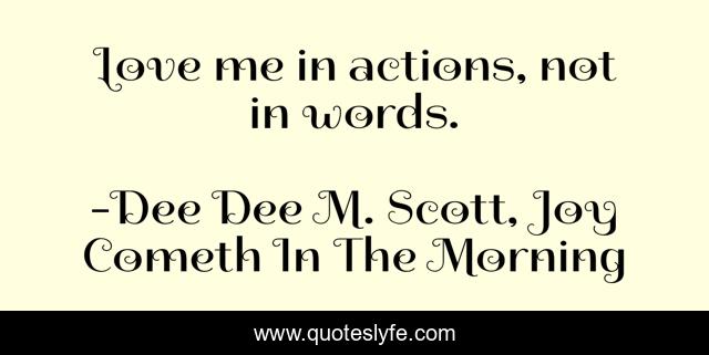 Love me in actions, not in words.