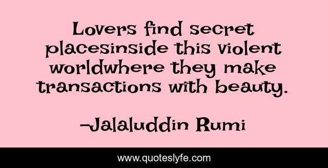 Lovers find secret placesinside this violent worldwhere they make transactions with beauty.