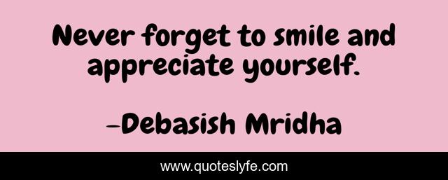 Never forget to smile and appreciate yourself.