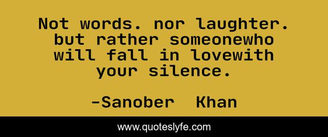 Not words. nor laughter. but rather someonewho will fall in lovewith your silence.