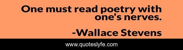 One must read poetry with one's nerves.