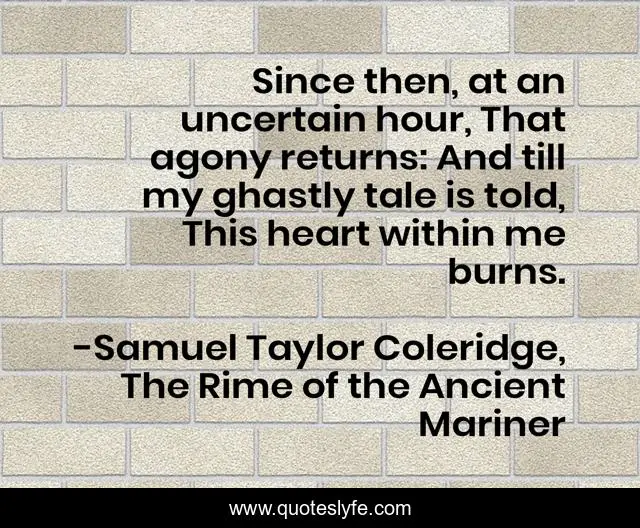 Since then, at an uncertain hour, That agony returns And till my ghas