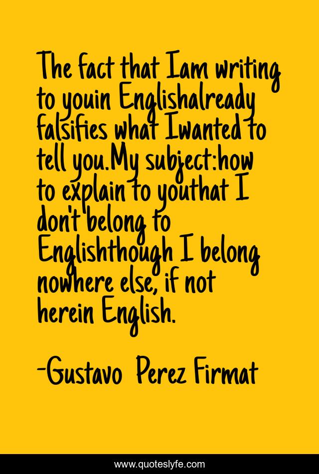 The fact that Iam writing to youin Englishalready falsifies what Iwanted to tell you.My subject:how to explain to youthat I don't belong to Englishthough I belong nowhere else, if not herein English.
