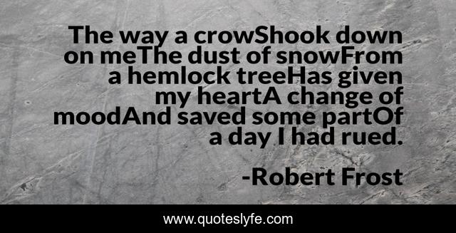 The way a crowShook down on meThe dust of snowFrom a hemlock treeHas given my heartA change of moodAnd saved some partOf a day I had rued.