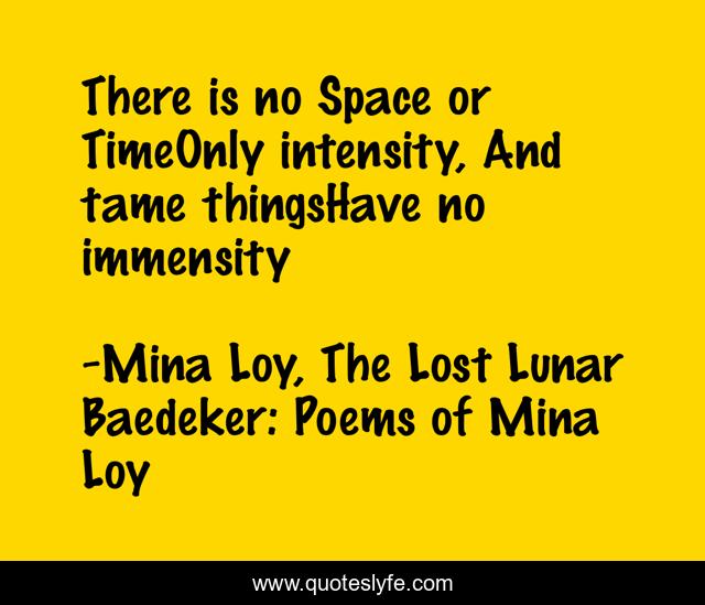 There is no Space or TimeOnly intensity, And tame thingsHave no immensity