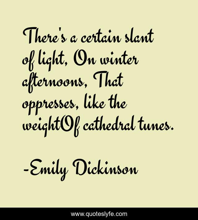 There's a certain slant of light, On winter afternoons, That oppresses, like the weightOf cathedral tunes.