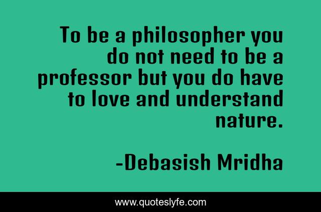 To be a philosopher you do not need to be a professor but you do have to love and understand nature.