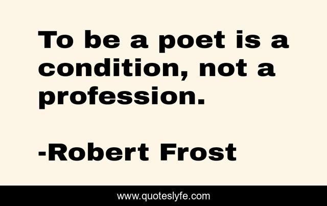 To be a poet is a condition, not a profession.