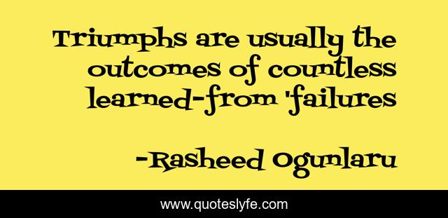 Triumphs are usually the outcomes of countless learned-from 'failures