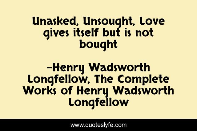 Unasked, Unsought, Love gives itself but is not bought