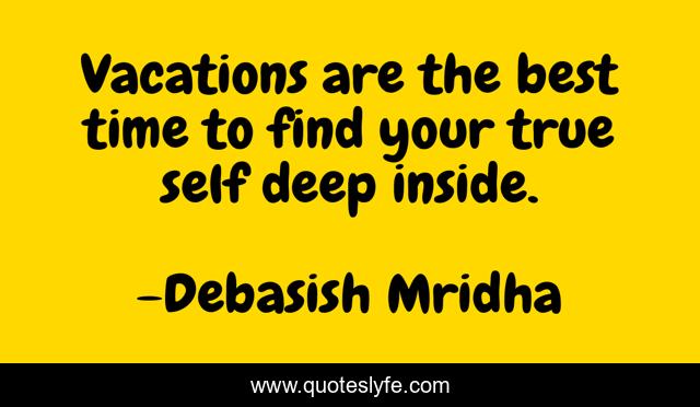 Vacations are the best time to find your true self deep inside.