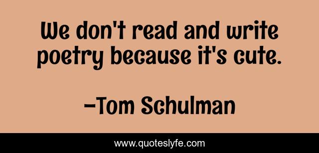 We don't read and write poetry because it's cute.