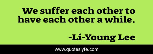 We suffer each other to have each other a while.