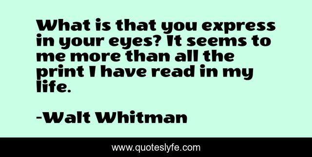 What is that you express in your eyes? It seems to me more than all the print I have read in my life.