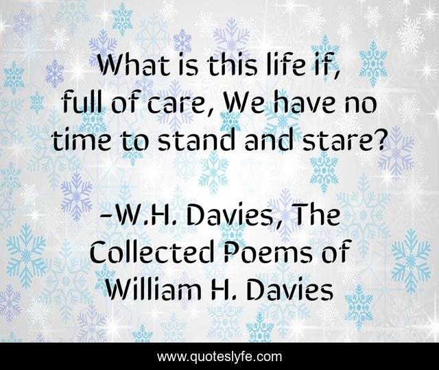 What is this life if, full of care, We have no time to stand and stare?