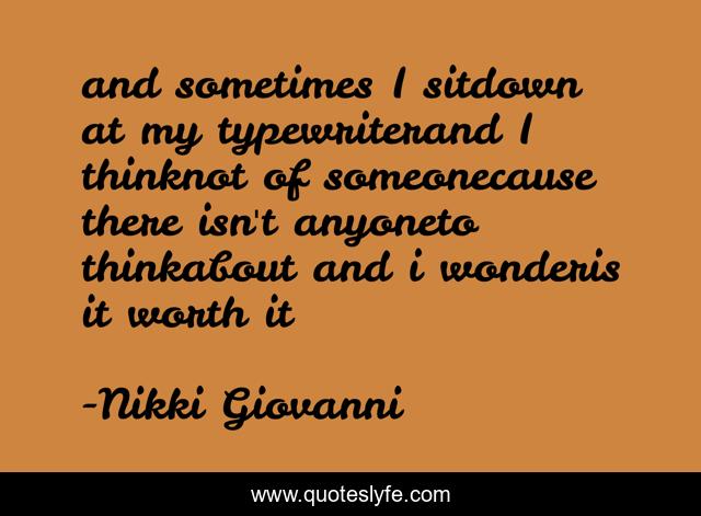 and sometimes I sitdown at my typewriterand I thinknot of someonecause there isn't anyoneto thinkabout and i wonderis it worth it