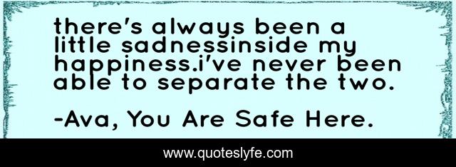 there's always been a little sadnessinside my happiness.i've never been able to separate the two.