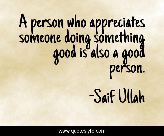 A person who appreciates someone doing something good is also a good person.