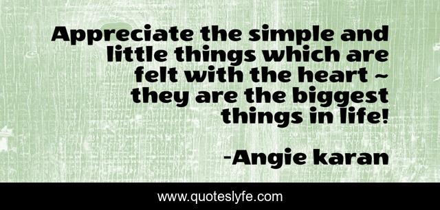 Appreciate the simple and little things which are felt with the heart ~ they are the biggest things in life!﻿