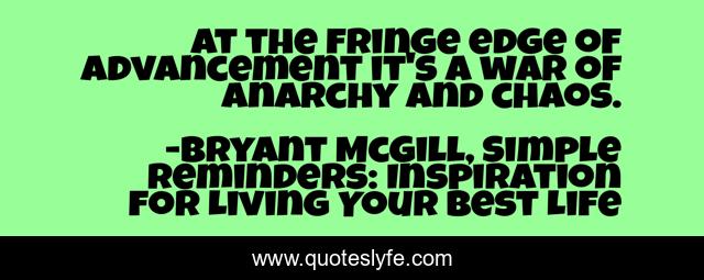 At the fringe edge of advancement it's a war of anarchy and chaos.