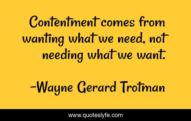 Contentment comes from wanting what we need, not needing what we want.